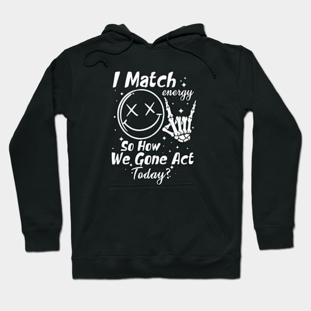 I Match Energy So How We Gon' Act Today Hoodie by lunacreat